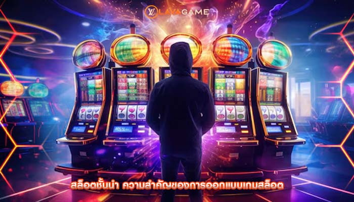 สล็อตชั้นนำ ความสำคัญของการออกแบบเกมสล็อต